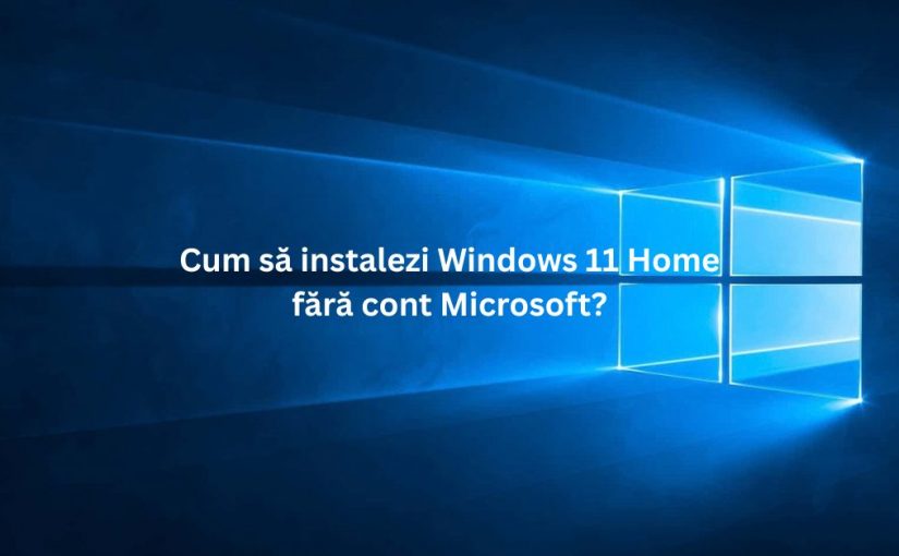 Cum să instalezi Windows 11 Home fără cont Microsoft?